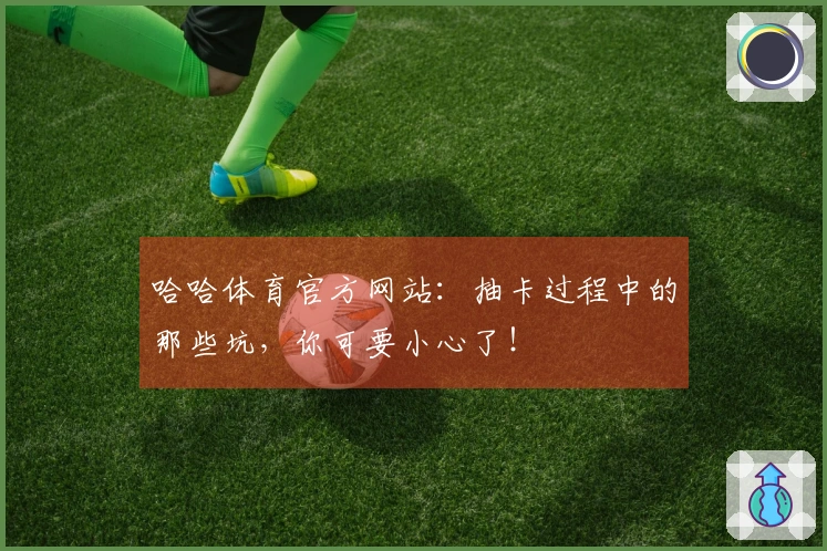 哈哈体育官方网站：抽卡过程中的那些坑，你可要小心了！