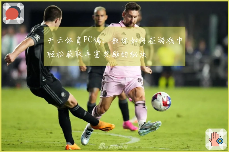 开云体育PC端：教你如何在游戏中轻松获取丰富奖励的秘诀