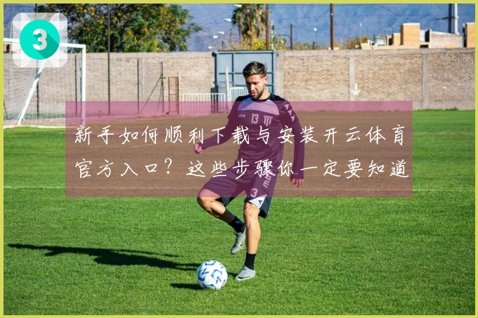 新手如何顺利下载与安装开云体育官方入口？这些步骤你一定要知道！