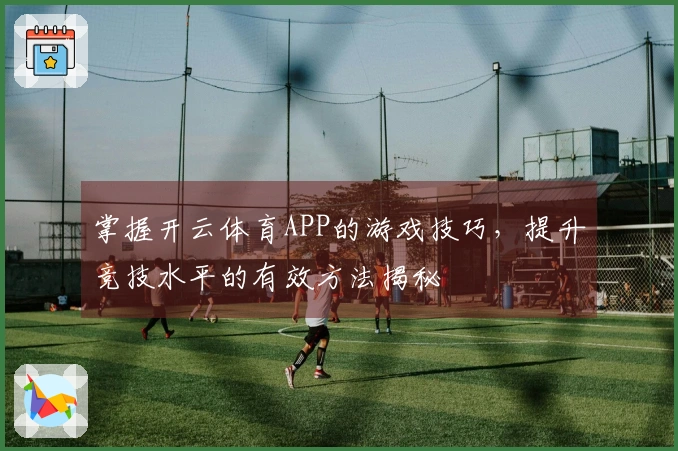 掌握开云体育APP的游戏技巧，提升竞技水平的有效方法揭秘