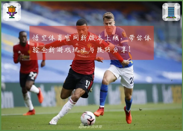 悟空体育官网新版本上线，带你体验全新游戏玩法与技巧分享！