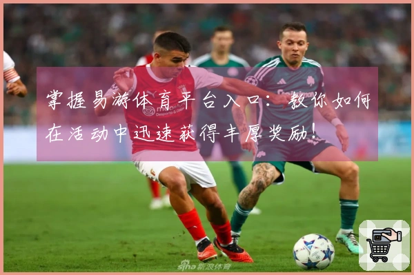 掌握易游体育平台入口：教你如何在活动中迅速获得丰厚奖励！