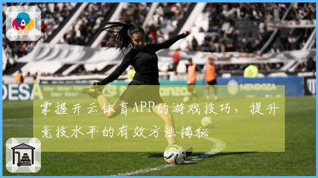 掌握开云体育APP的游戏技巧，提升竞技水平的有效方法揭秘