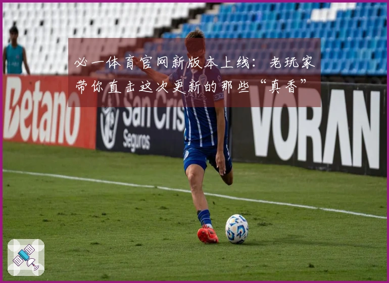 必一体育官网新版本上线：老玩家带你直击这次更新的那些“真香”改动