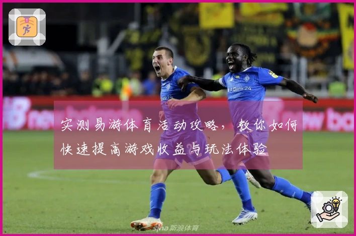 实测易游体育活动攻略，教你如何快速提高游戏收益与玩法体验